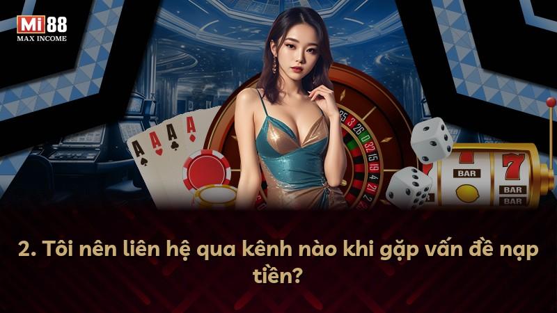 2. Tôi nên liên hệ qua kênh nào khi gặp vấn đề nạp tiền?