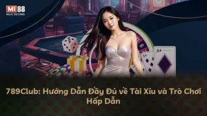 789Club: Hướng Dẫn Đầy Đủ về Tài Xỉu và Trò Chơi Hấp Dẫn