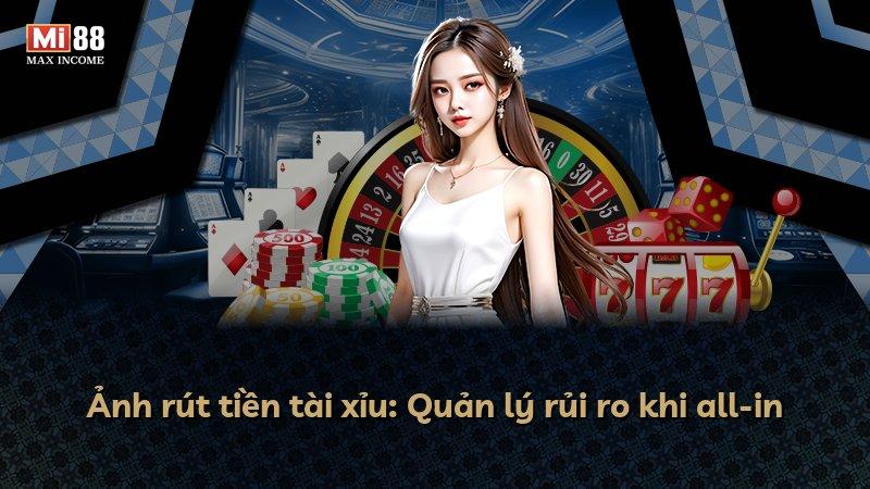 Ảnh rút tiền tài xỉu: Quản lý rủi ro khi all-in