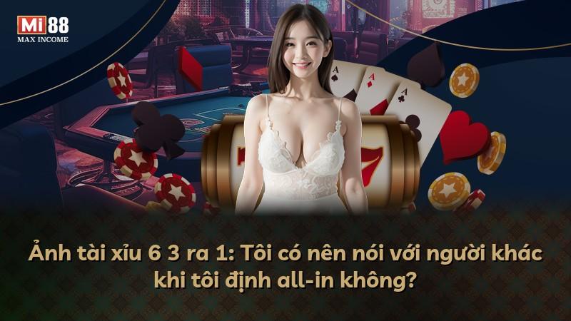 Ảnh tài xỉu 6 3 ra 1: Tôi có nên nói với người khác khi tôi định all-in không?