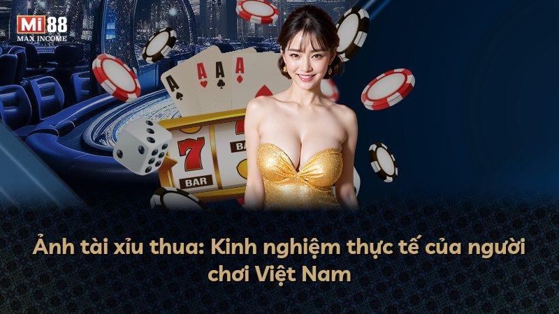 Ảnh tài xỉu thua: Kinh nghiệm thực tế của người chơi Việt Nam