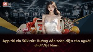 App tài xỉu 50k rút: Hướng dẫn toàn diện cho người chơi Việt Nam
