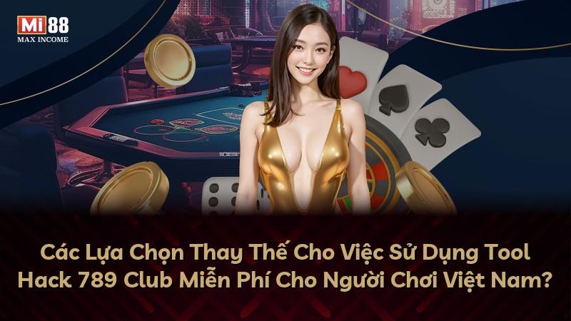 Các Lựa Chọn Thay Thế Cho Việc Sử Dụng Tool Hack 789 Club Miễn Phí Cho Người Chơi Việt Nam?