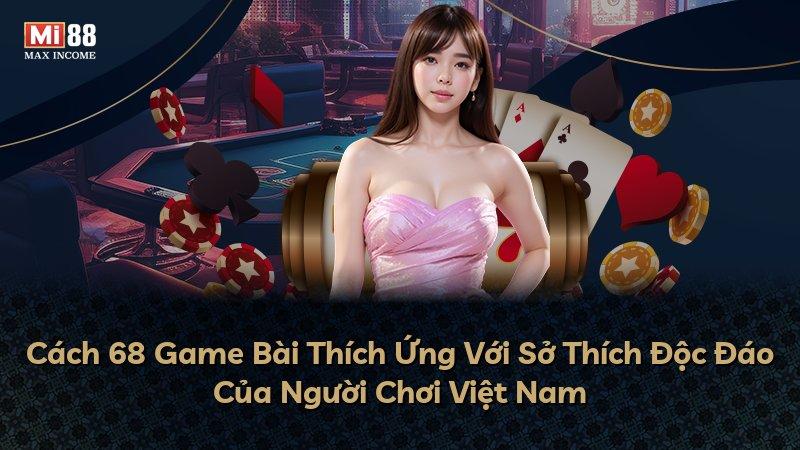 Cách 68 Game Bài Thích Ứng Với Sở Thích Độc Đáo Của Người Chơi Việt Nam