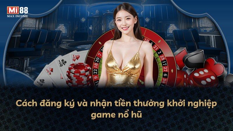 Cách đăng ký và nhận tiền thưởng khởi nghiệp game nổ hũ