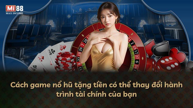 Cách game nổ hũ tặng tiền có thể thay đổi hành trình tài chính của bạn