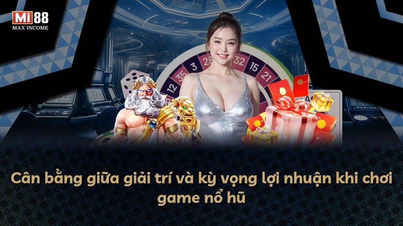 Cân bằng giữa giải trí và kỳ vọng lợi nhuận khi chơi game nổ hũ