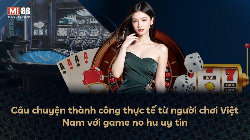 Câu chuyện thành công thực tế từ người chơi Việt Nam với game no hu uy tin