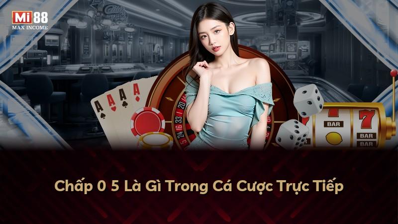 Chấp 0 5 Là Gì Trong Cá Cược Trực Tiếp