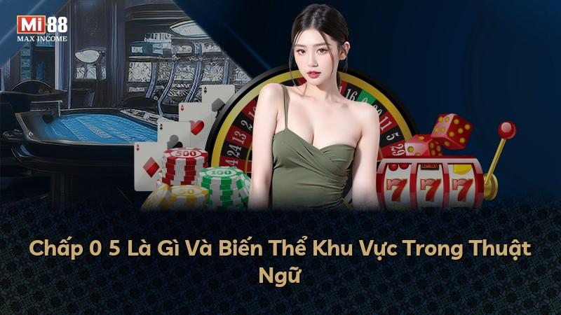 Chấp 0 5 Là Gì Và Biến Thể Khu Vực Trong Thuật Ngữ