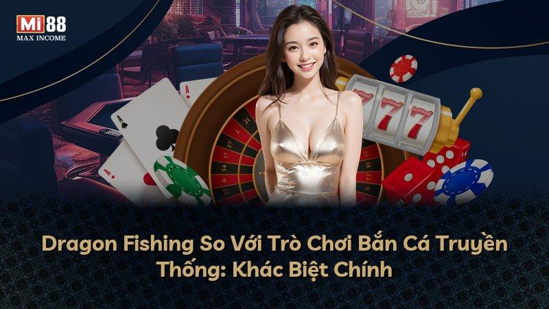 Dragon Fishing So Với Trò Chơi Bắn Cá Truyền Thống: Khác Biệt Chính