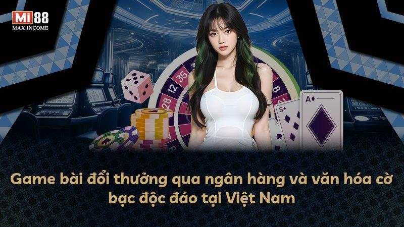 Game bài đổi thưởng qua ngân hàng và văn hóa cờ bạc độc đáo tại Việt Nam