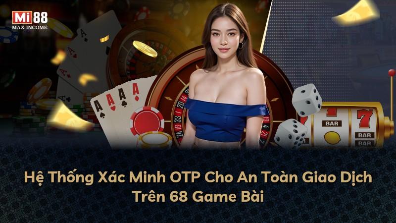 Hệ Thống Xác Minh OTP Cho An Toàn Giao Dịch Trên 68 Game Bài