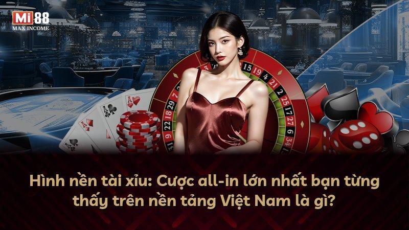 Hình nền tài xỉu: Cược all-in lớn nhất bạn từng thấy trên nền tảng Việt Nam là gì?