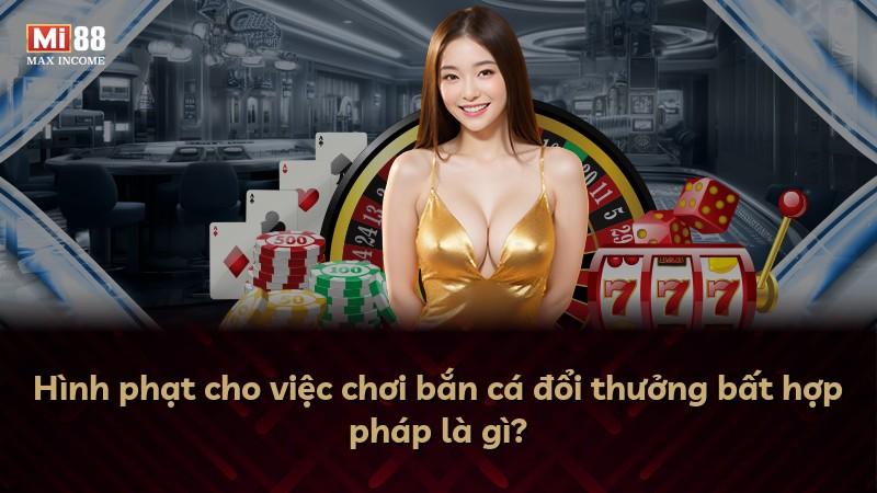 Hình phạt cho việc chơi bắn cá đổi thưởng bất hợp pháp là gì?