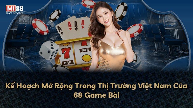 Kế Hoạch Mở Rộng Trong Thị Trường Việt Nam Của 68 Game Bài