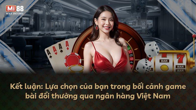 Kết luận: Lựa chọn của bạn trong bối cảnh game bài đổi thưởng qua ngân hàng Việt Nam