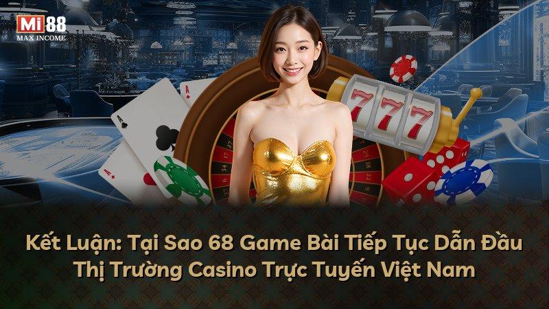 Kết Luận: Tại Sao 68 Game Bài Tiếp Tục Dẫn Đầu Thị Trường Casino Trực Tuyến Việt Nam