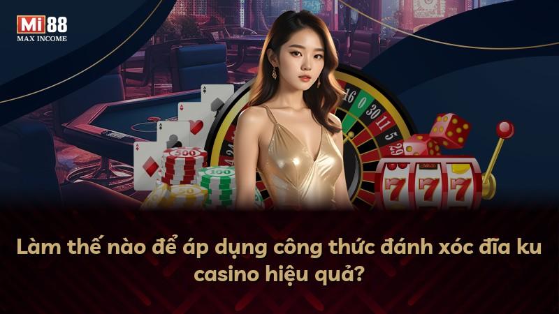 Làm thế nào để áp dụng công thức đánh xóc đĩa ku casino hiệu quả?