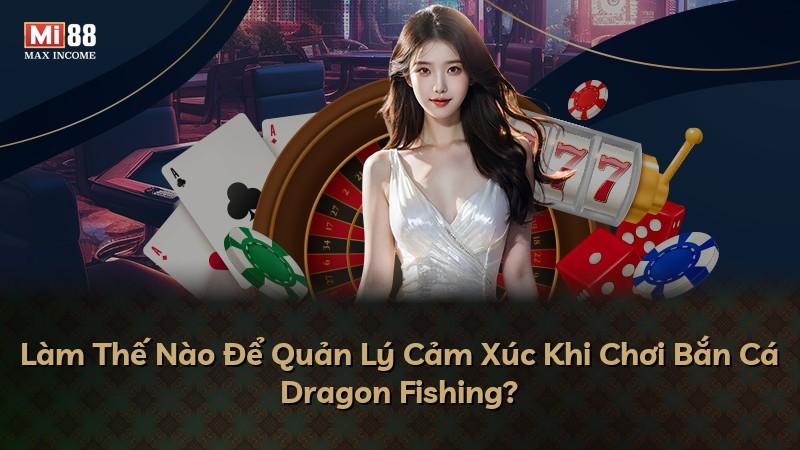 Làm Thế Nào Để Quản Lý Cảm Xúc Khi Chơi Bắn Cá Dragon Fishing?