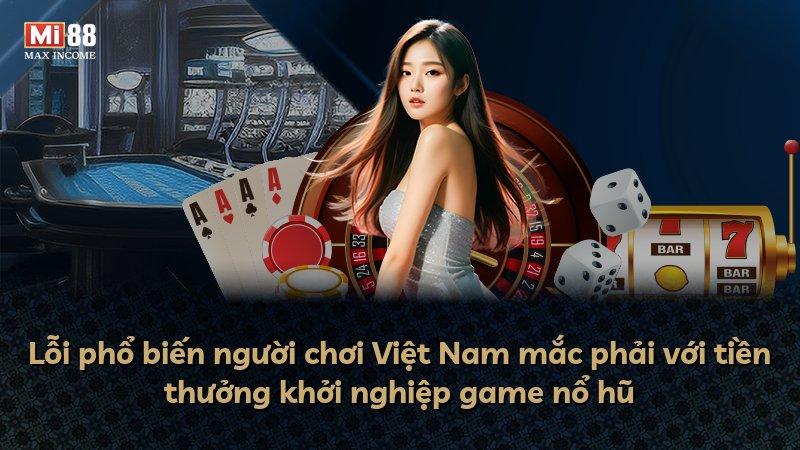 Lỗi phổ biến người chơi Việt Nam mắc phải với tiền thưởng khởi nghiệp game nổ hũ