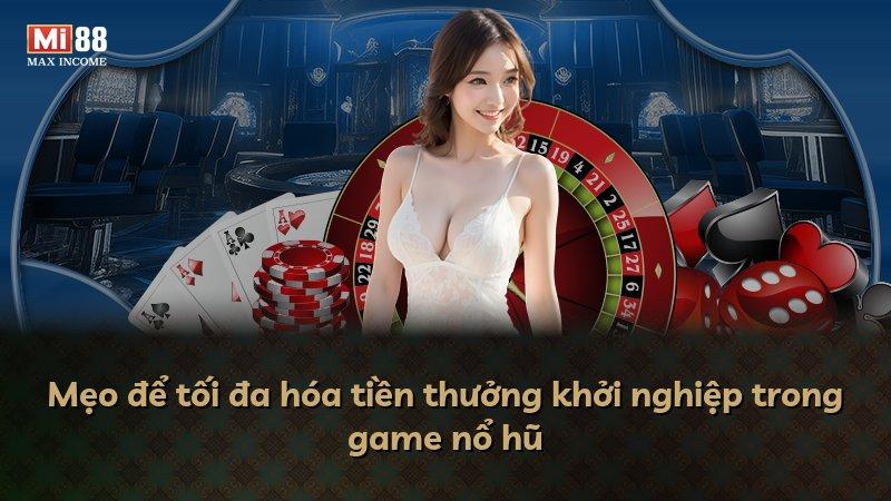 Mẹo để tối đa hóa tiền thưởng khởi nghiệp trong game nổ hũ