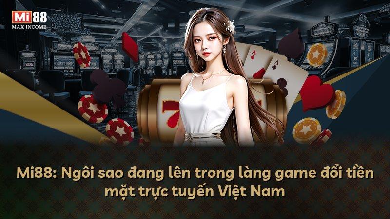Mi88: Ngôi sao đang lên trong làng game đổi tiền mặt trực tuyến Việt Nam