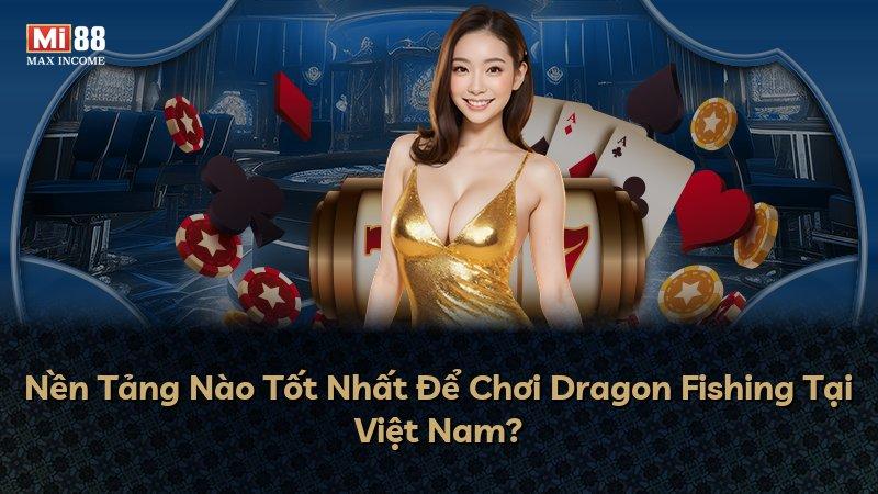Nền Tảng Nào Tốt Nhất Để Chơi Dragon Fishing Tại Việt Nam?