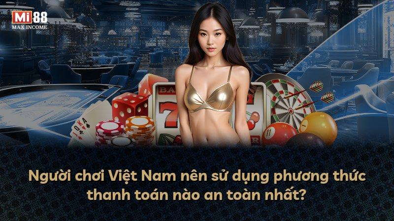 Người chơi Việt Nam nên sử dụng phương thức thanh toán nào an toàn nhất?