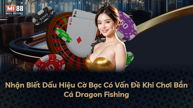 Nhận Biết Dấu Hiệu Cờ Bạc Có Vấn Đề Khi Chơi Bắn Cá Dragon Fishing