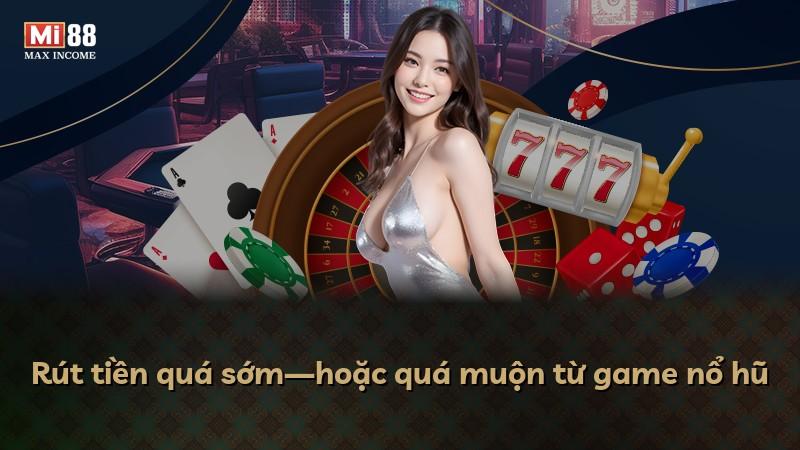 Rút tiền quá sớm—hoặc quá muộn từ game nổ hũ