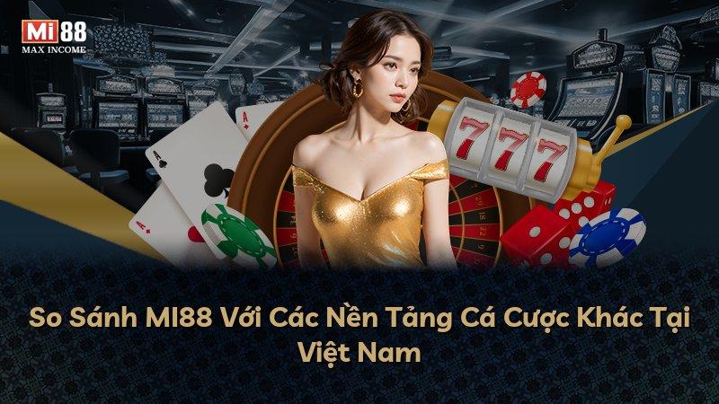 So Sánh MI88 Với Các Nền Tảng Cá Cược Khác Tại Việt Nam