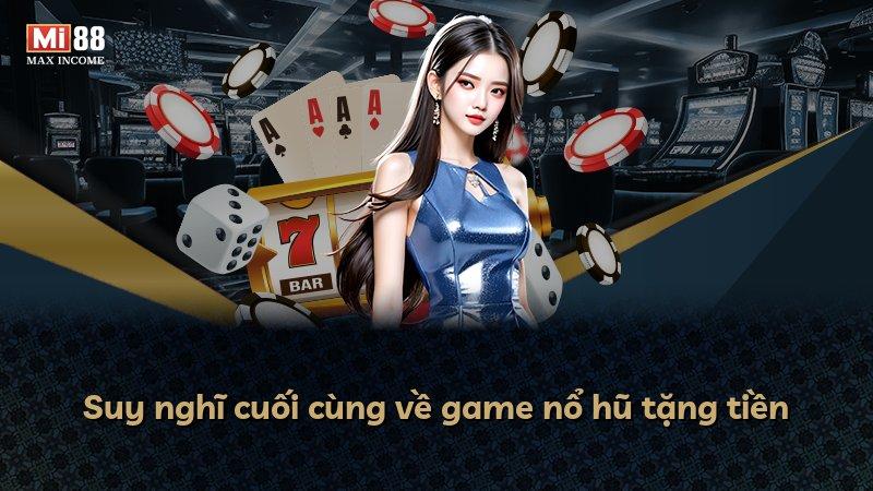 Suy nghĩ cuối cùng về game nổ hũ tặng tiền