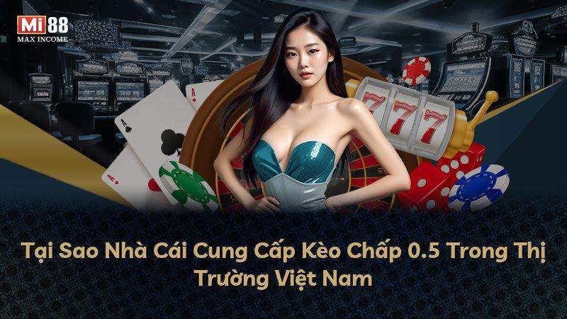 Tại Sao Nhà Cái Cung Cấp Kèo Chấp 0.5 Trong Thị Trường Việt Nam
