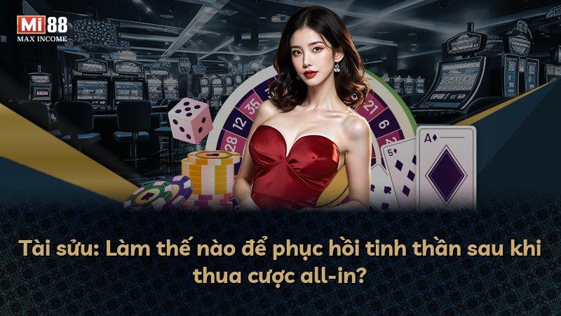 Tài sửu: Làm thế nào để phục hồi tinh thần sau khi thua cược all-in?