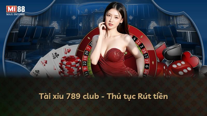 Tài xỉu 789 club - Thủ tục Rút tiền