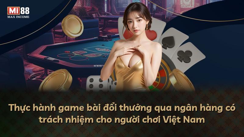Thực hành game bài đổi thưởng qua ngân hàng có trách nhiệm cho người chơi Việt Nam