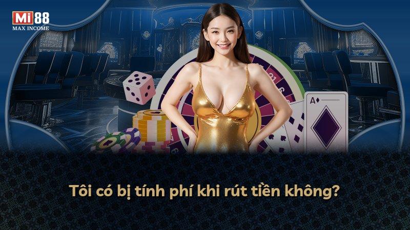 Tôi có bị tính phí khi rút tiền không?