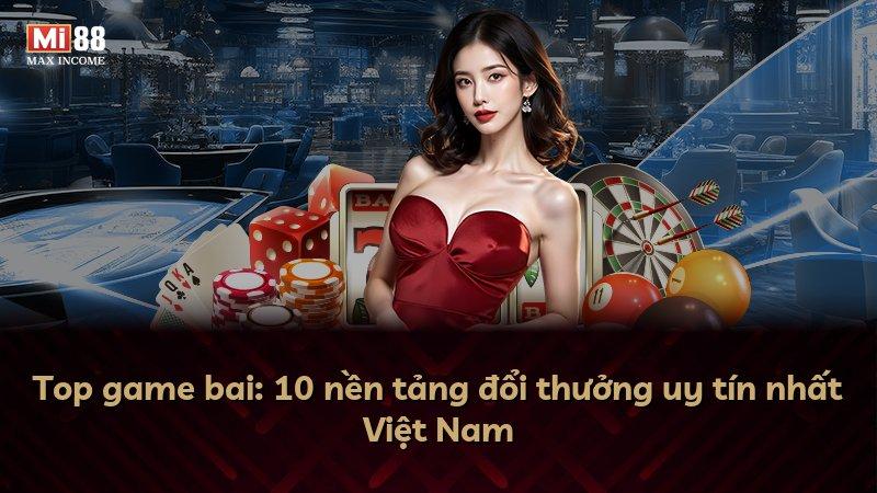 Top game bai: 10 nền tảng đổi thưởng uy tín nhất Việt Nam