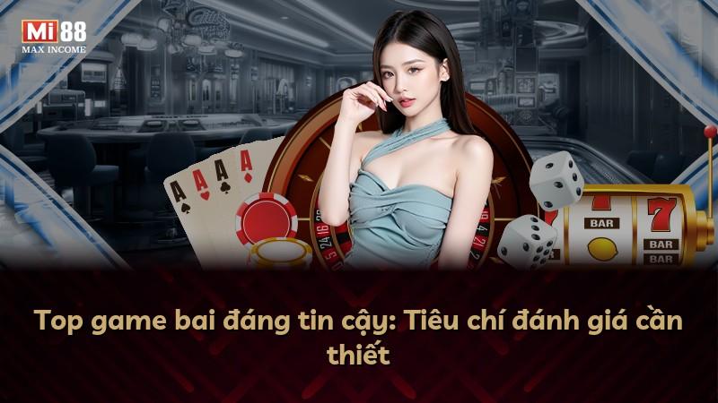 Top game bai đáng tin cậy: Tiêu chí đánh giá cần thiết