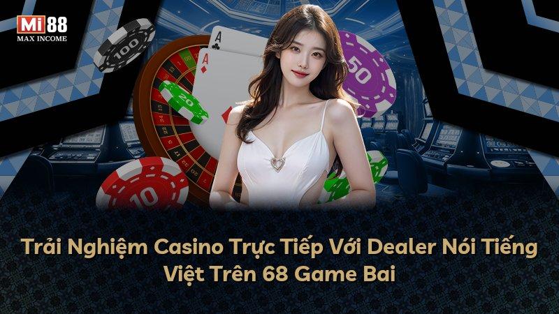 Trải Nghiệm Casino Trực Tiếp Với Dealer Nói Tiếng Việt Trên 68 Game Bai