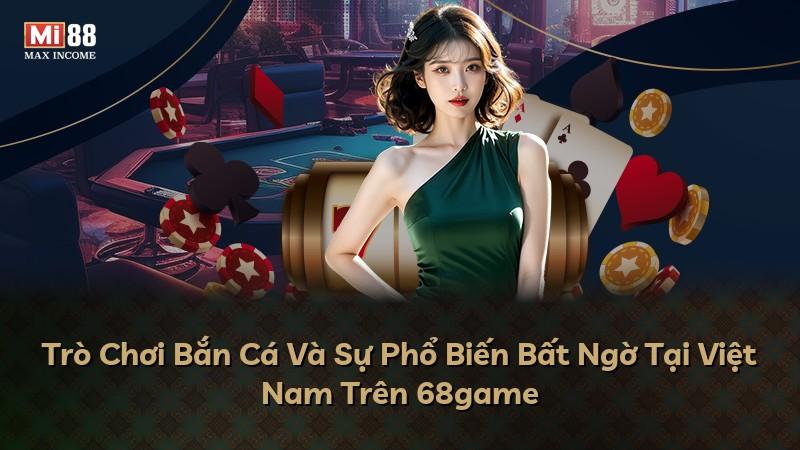 Trò Chơi Bắn Cá Và Sự Phổ Biến Bất Ngờ Tại Việt Nam Trên 68game