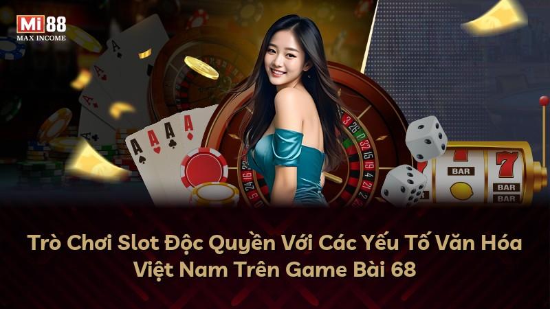 Trò Chơi Slot Độc Quyền Với Các Yếu Tố Văn Hóa Việt Nam Trên Game Bài 68