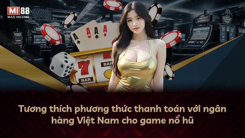 Tương thích phương thức thanh toán với ngân hàng Việt Nam cho game nổ hũ