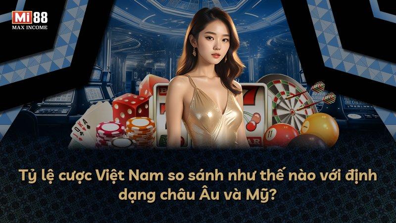 Tỷ lệ cược Việt Nam so sánh như thế nào với định dạng châu Âu và Mỹ?