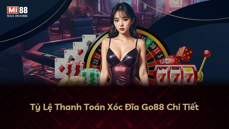 Tỷ Lệ Thanh Toán Xóc Đĩa Go88 Chi Tiết