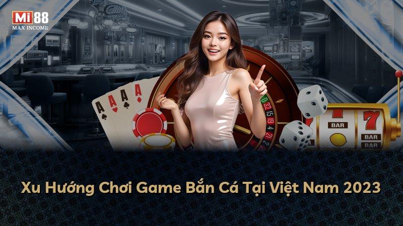 Xu Hướng Chơi Game Bắn Cá Tại Việt Nam 2023