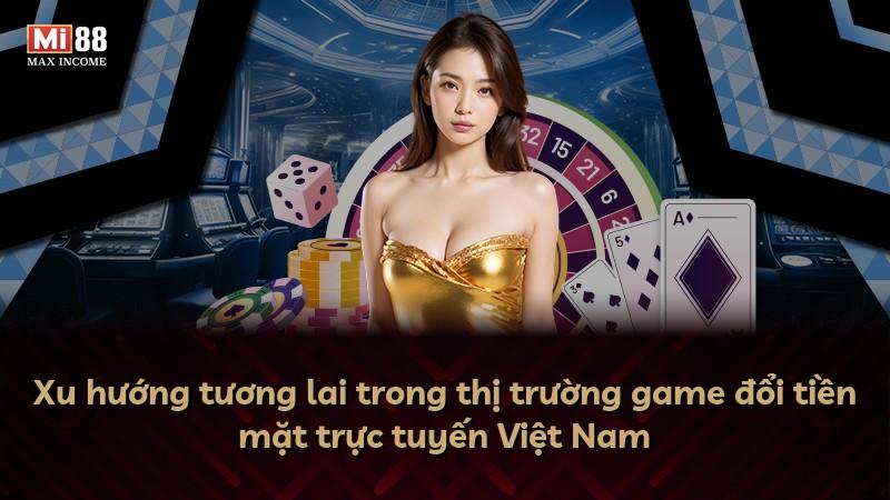 Xu hướng tương lai trong thị trường game đổi tiền mặt trực tuyến Việt Nam